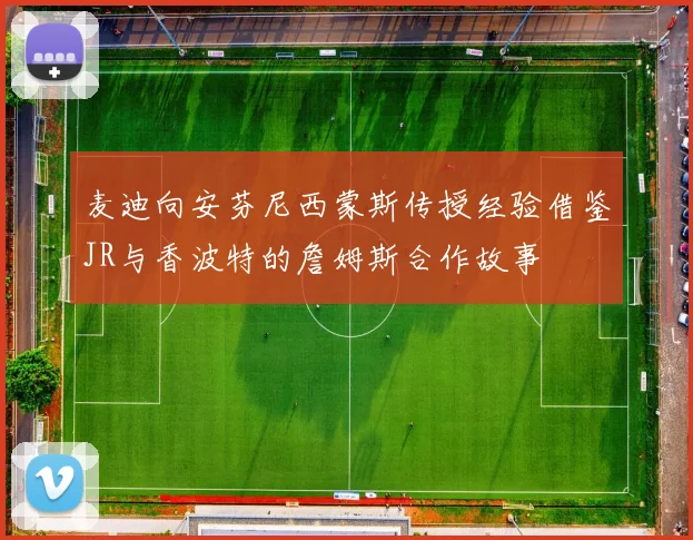 麦迪向安芬尼西蒙斯传授经验借鉴JR与香波特的詹姆斯合作故事